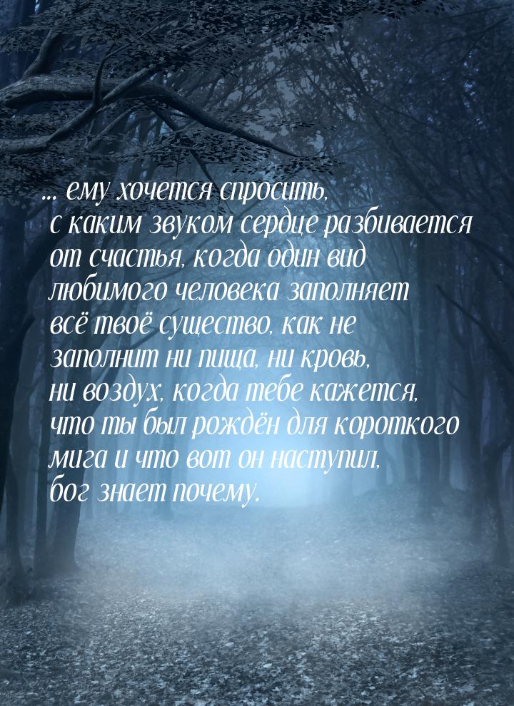 ... ему хочется спросить, с каким звуком сердце разбивается от счастья, когда один вид люб