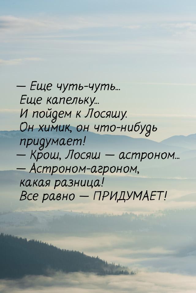  Еще чуть-чуть... Еще капельку...  И пойдем к Лосяшу. Он химик, он что-нибудь приду