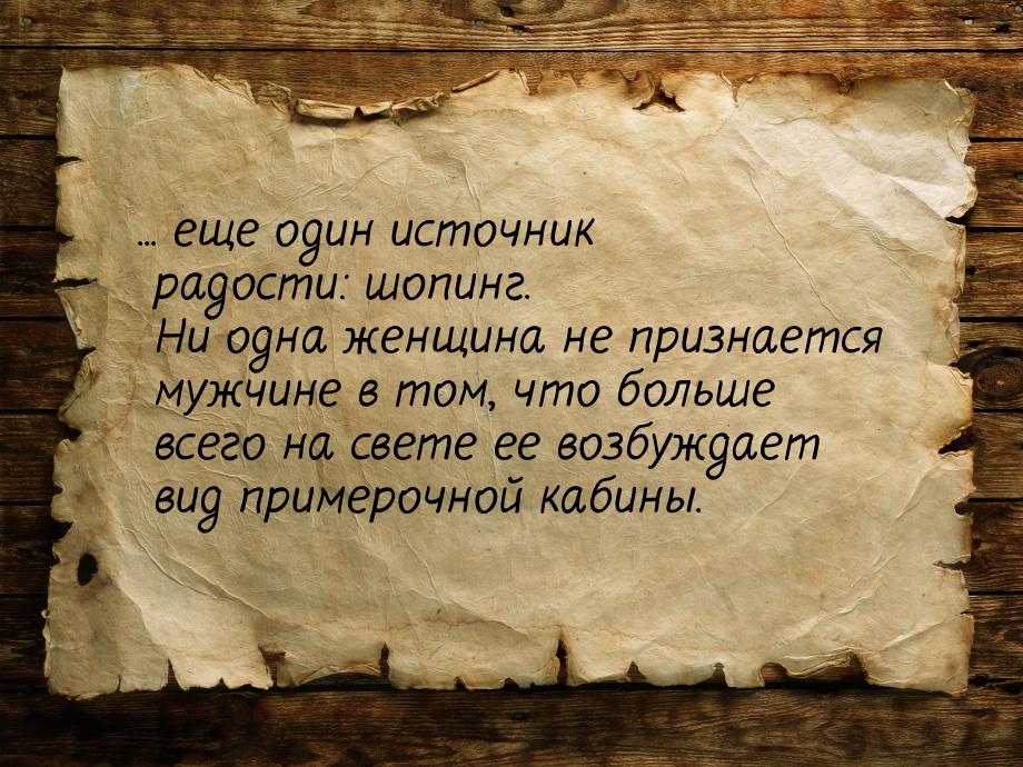 ... еще один источник радости: шопинг. Ни одна женщина не признается мужчине в том, что бо