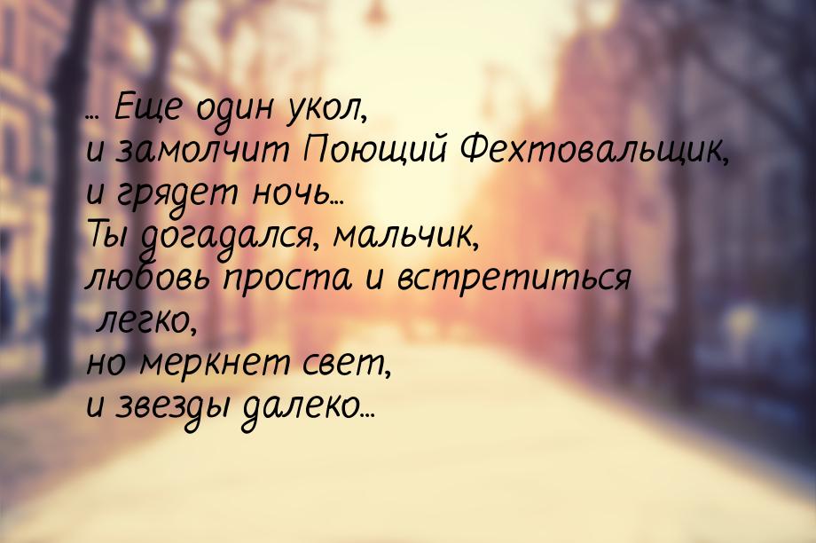 ... Еще один укол, и замолчит Поющий Фехтовальщик, и грядет ночь... Ты догадался, мальчик,