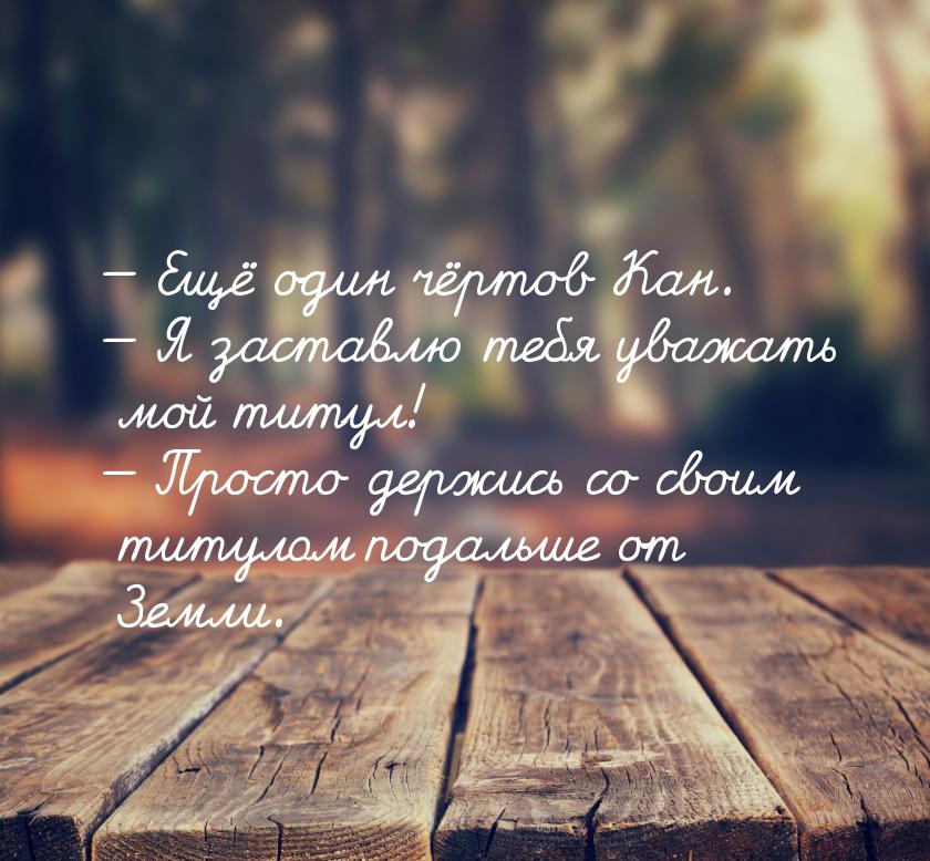  Ещё один чёртов Кан.  Я заставлю тебя уважать мой титул!  Просто дер