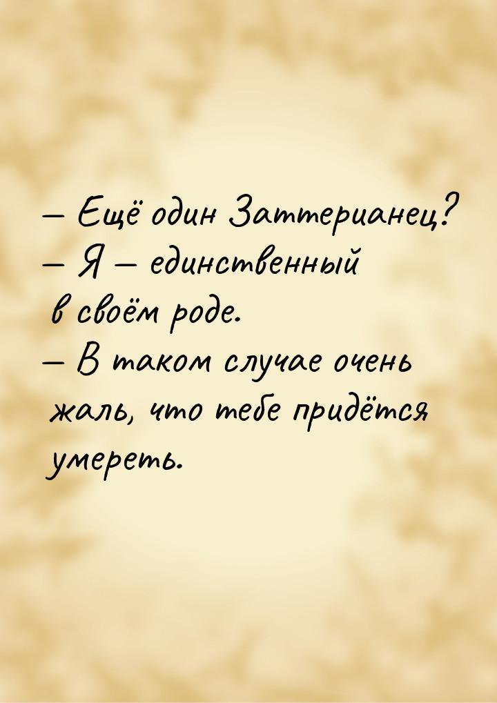  Ещё один Заттерианец?  Я  единственный в своём роде.  В таком