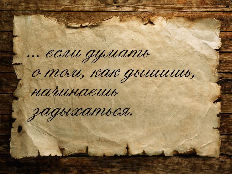 ... если думать о том, как дышишь, начинаешь задыхаться.