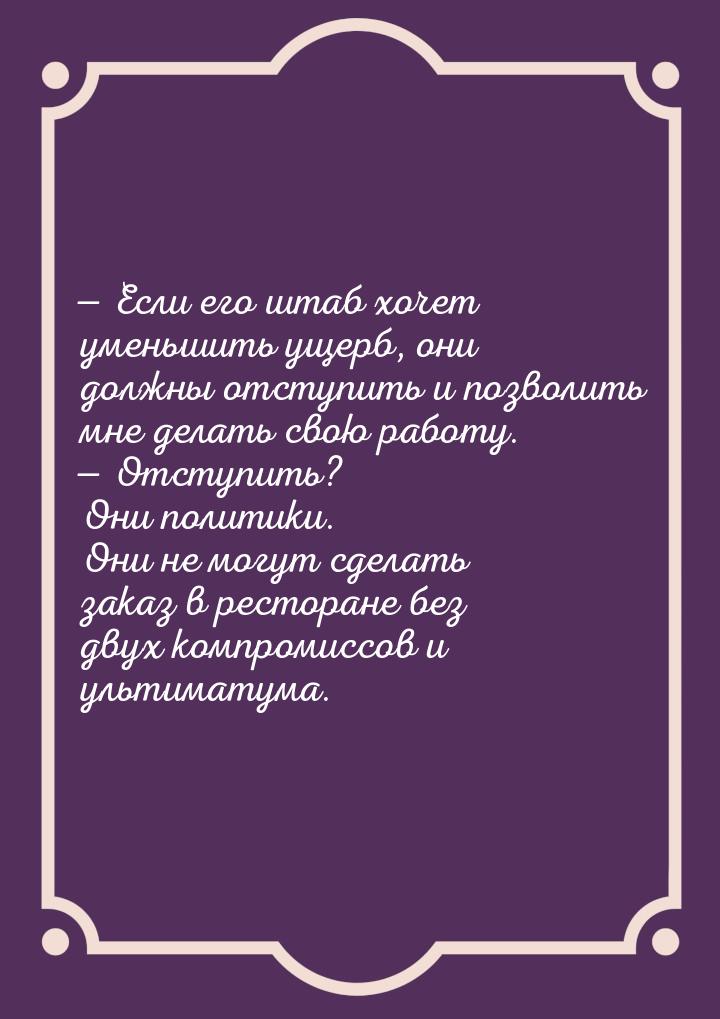  Если его штаб хочет уменьшить ущерб, они должны отступить и позволить мне делать с