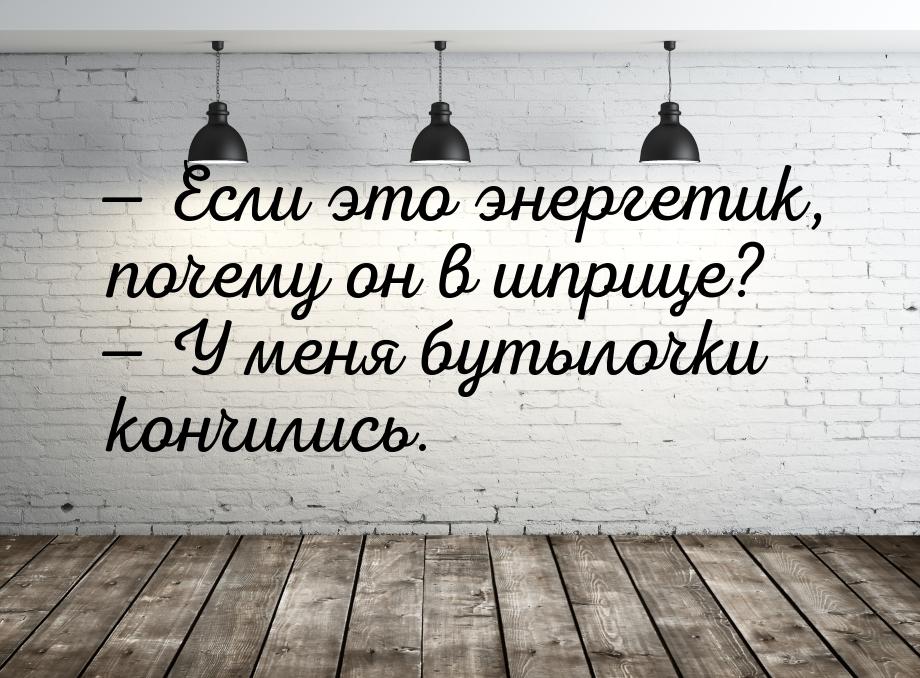  Если это энергетик, почему он в шприце?  У меня бутылочки кончились.