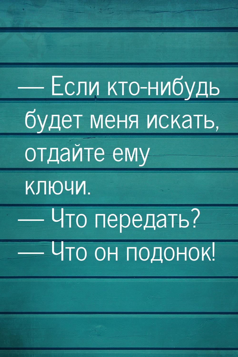  Если кто-нибудь будет меня искать, отдайте ему ключи.  Что передать? &mdash