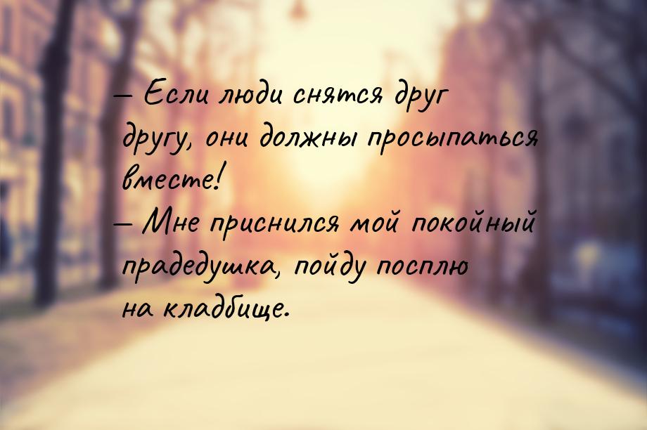  Если люди снятся друг другу, они должны просыпаться вместе!  Мне приснился 