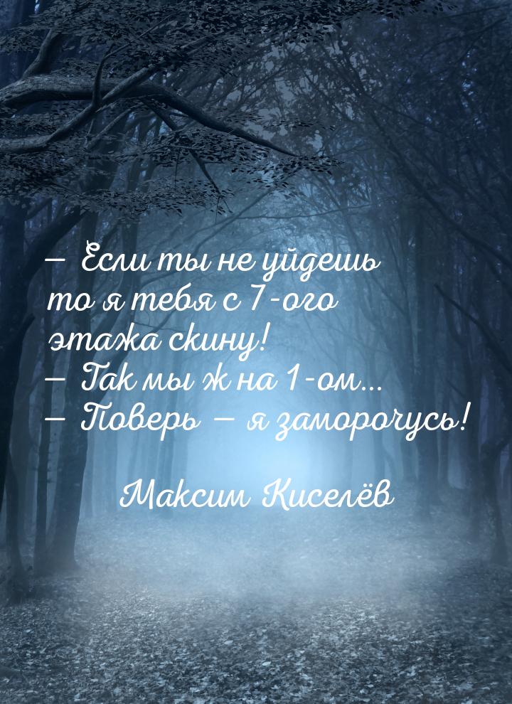  Если ты не уйдешь то я тебя с 7-ого этажа скину!  Так мы ж на 1-ом… 