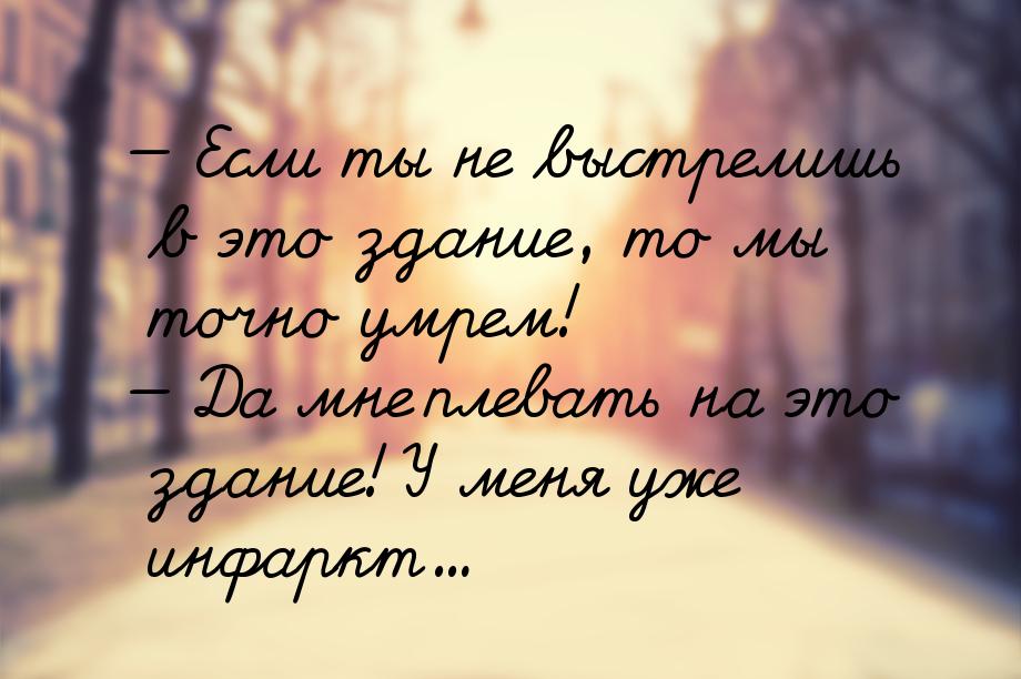  Если ты не выстрелишь в это здание, то мы точно умрем!  Да мне плевать на э