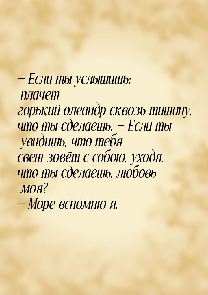  Если ты услышишь: плачет горький олеандр сквозь тишину, что ты сделаешь,   