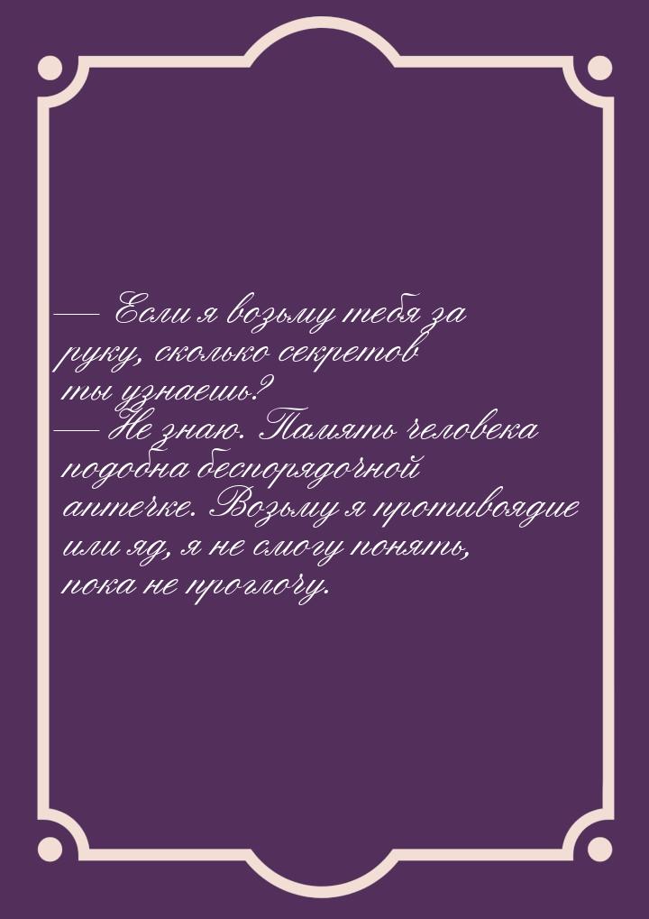  Если я возьму тебя за руку, сколько секретов ты узнаешь?  Не знаю. Память ч