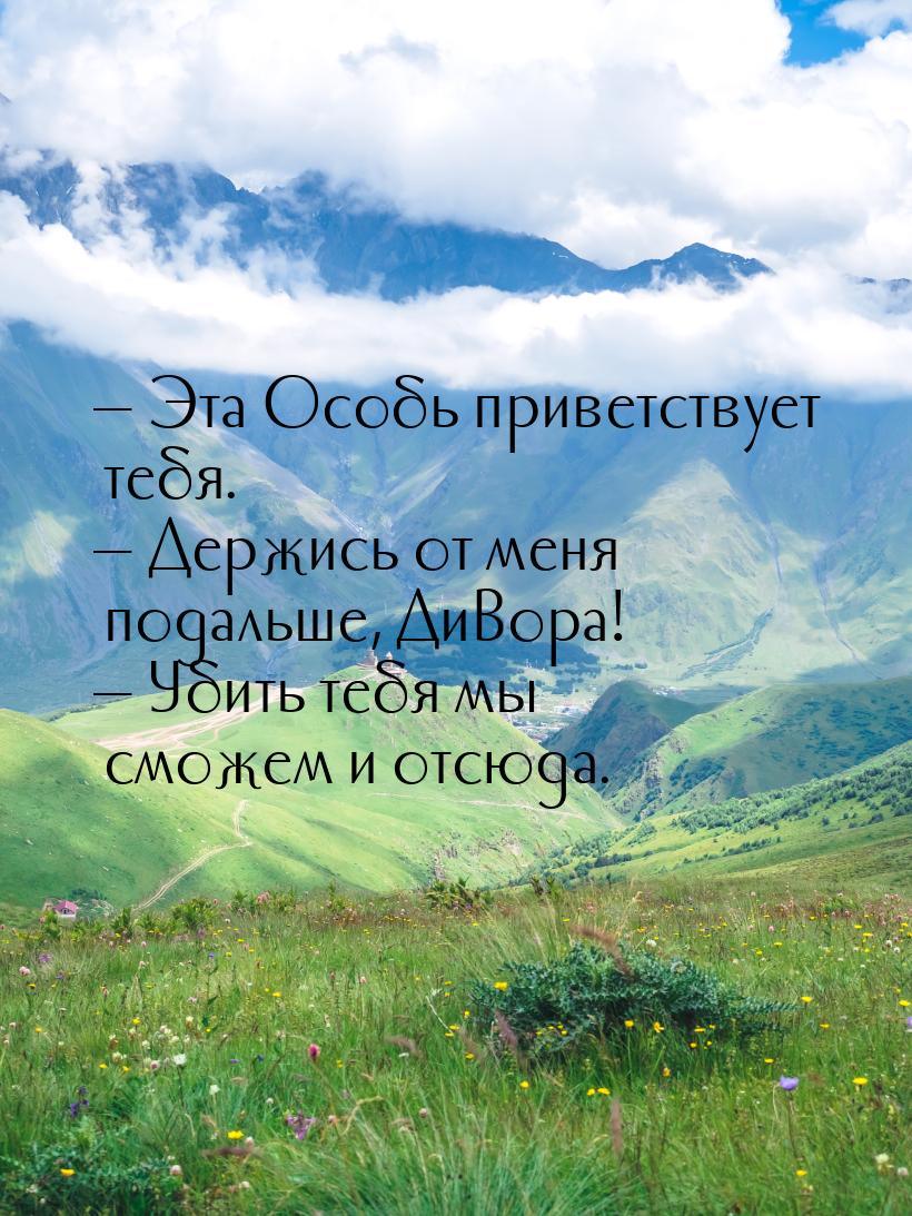  Эта Особь приветствует тебя.  Держись от меня подальше, ДиВора!  Уби