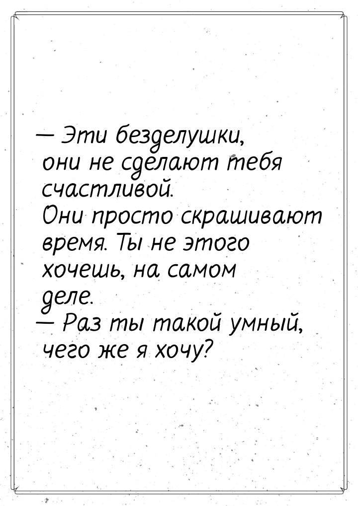  Эти безделушки, они не сделают тебя счастливой. Они просто скрашивают время. Ты не