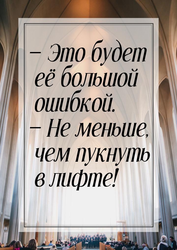  Это будет её большой ошибкой.  Не меньше, чем пукнуть в лифте!