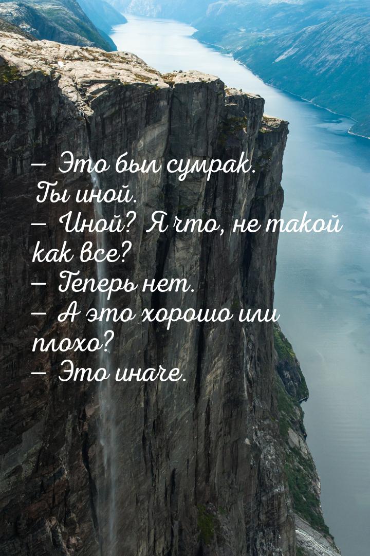  Это был сумрак. Ты иной.  Иной? Я что, не такой как все?  Теперь нет