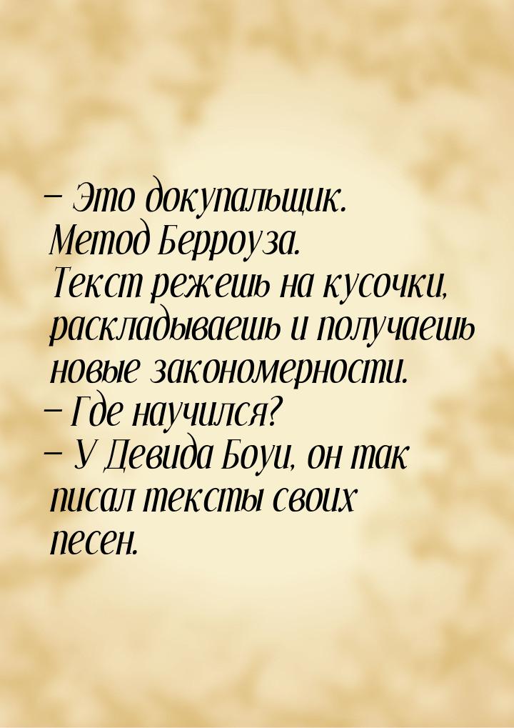  Это докупальщик. Метод Берроуза. Текст режешь на кусочки, раскладываешь и получаеш