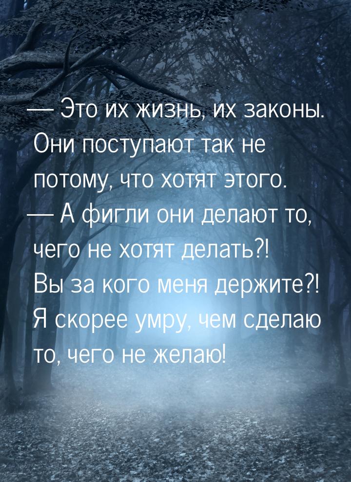  Это их жизнь, их законы. Они поступают так не потому, что хотят этого.  А ф