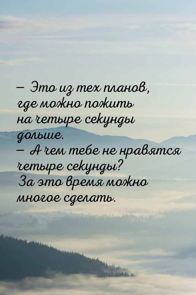  Это из тех планов, где можно пожить на четыре секунды дольше.  А чем тебе  