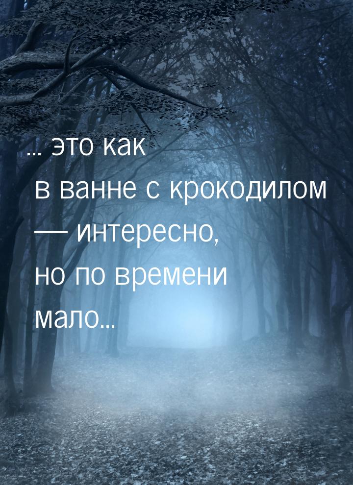 ... это как в ванне с крокодилом  интересно, но по времени мало...