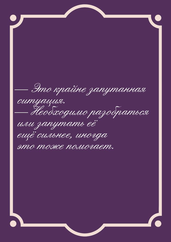  Это крайне запутанная ситуация.  Необходимо разобраться или запутать её ещё