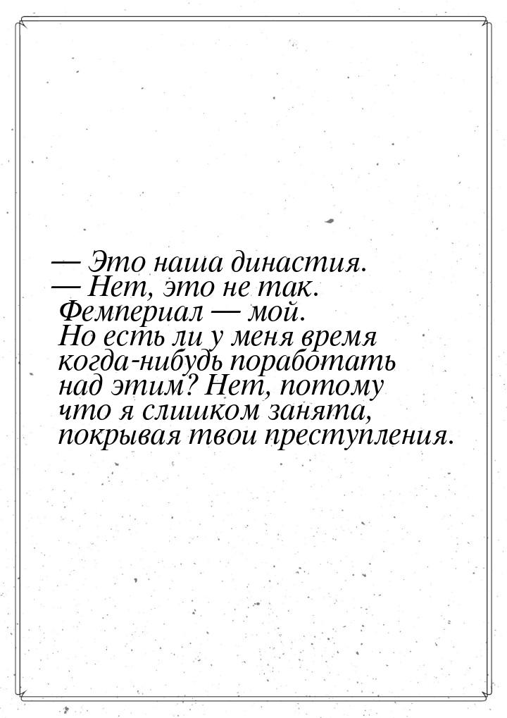  Это наша династия.  Нет, это не так. Фемпериал  мой. Но есть ли у ме