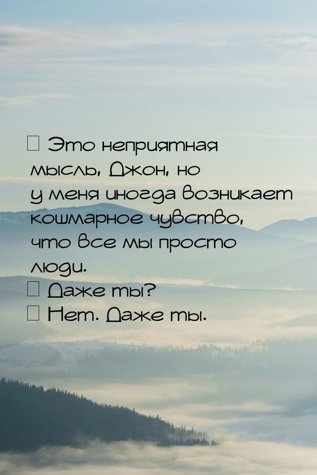 ― Это неприятная мысль, Джон, но у меня иногда возникает кошмарное чувство, что все мы про