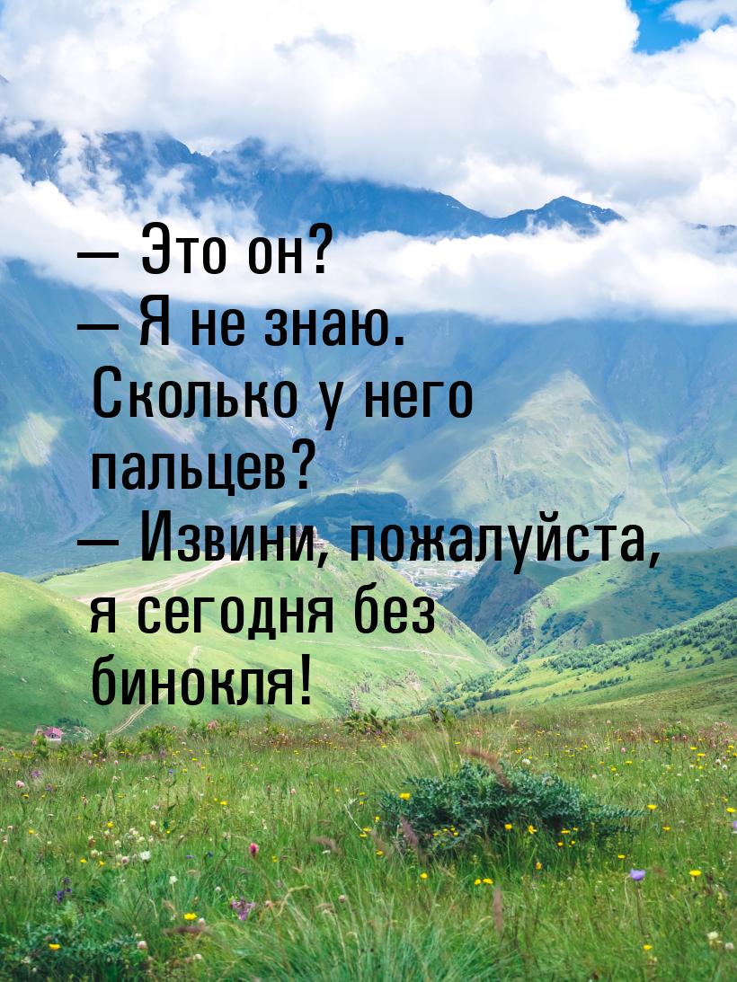  Это он?  Я не знаю. Сколько у него пальцев?  Извини, пожалуйста, я с