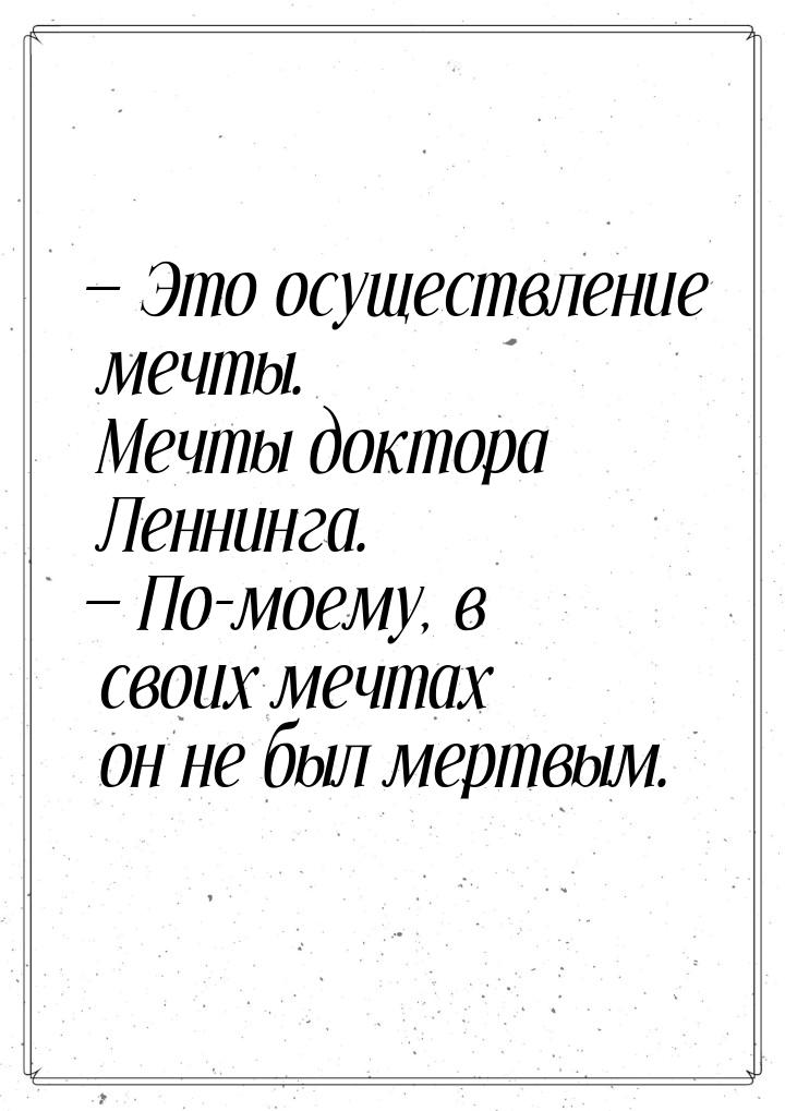  Это осуществление мечты. Мечты доктора Леннинга.  По-моему, в своих мечтах 