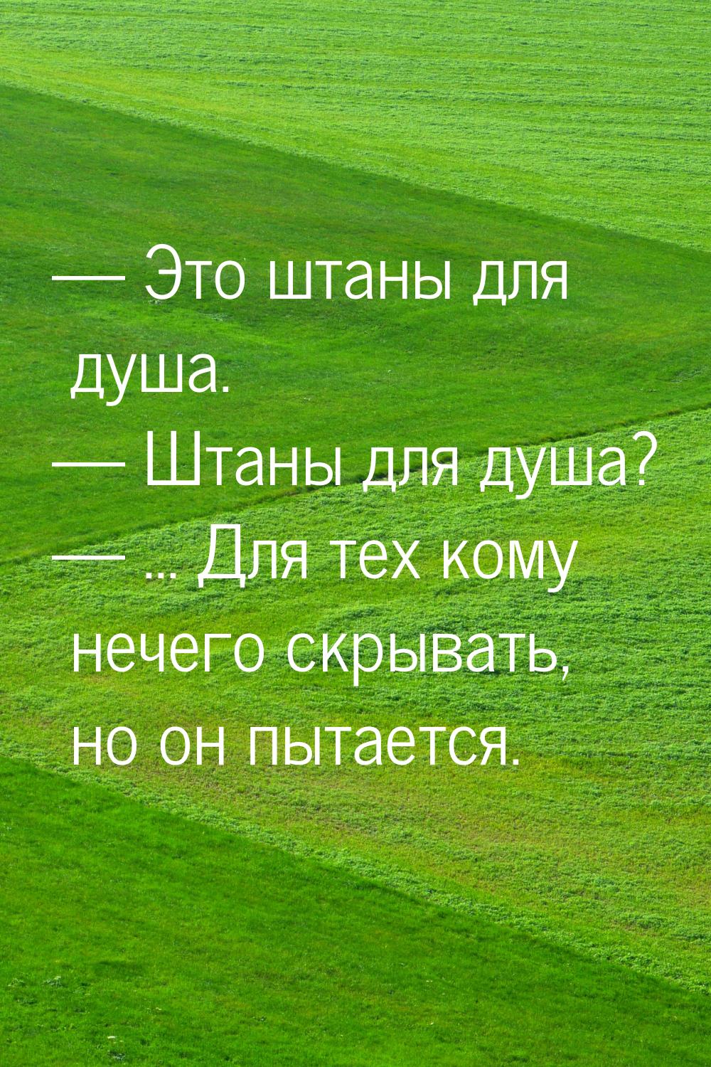  Это штаны для душа.  Штаны для душа?  ... Для тех кому нечего скрыва