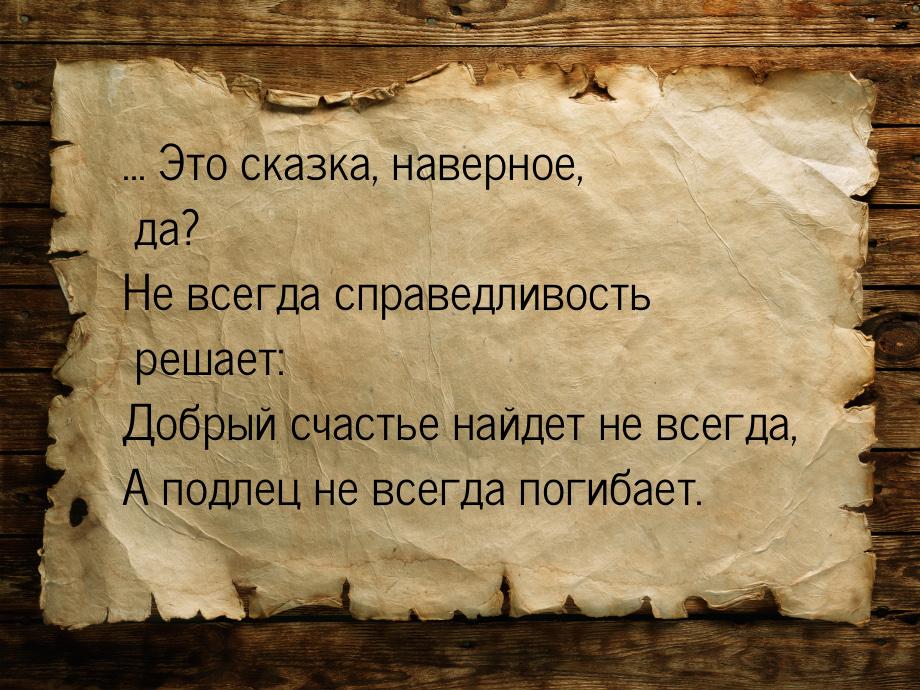 ... Это сказка, наверное, да? Не всегда справедливость решает: Добрый счастье найдет не вс