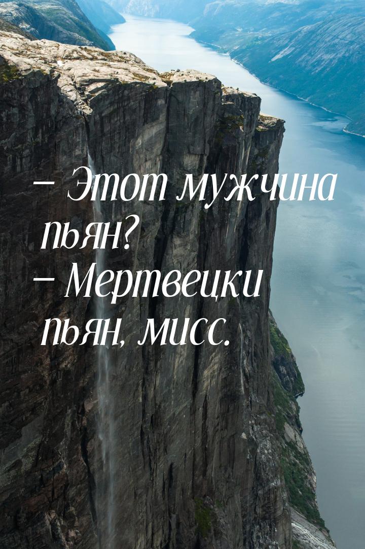  Этот мужчина пьян?  Мертвецки пьян, мисс.