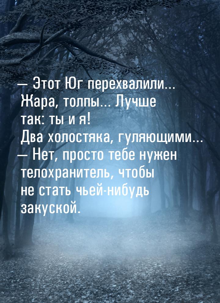   Этот Юг перехвалили… Жара, толпы… Лучше так: ты и я! Два холостяка, гуляющими… &m