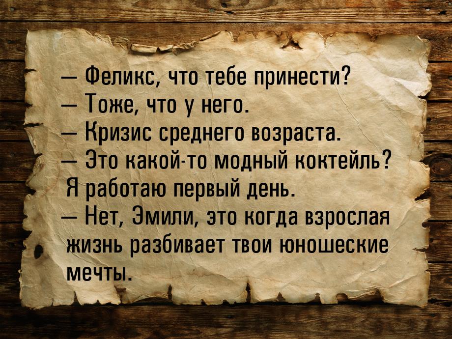  Феликс, что тебе принести?  Тоже, что у него.  Кризис среднего возра