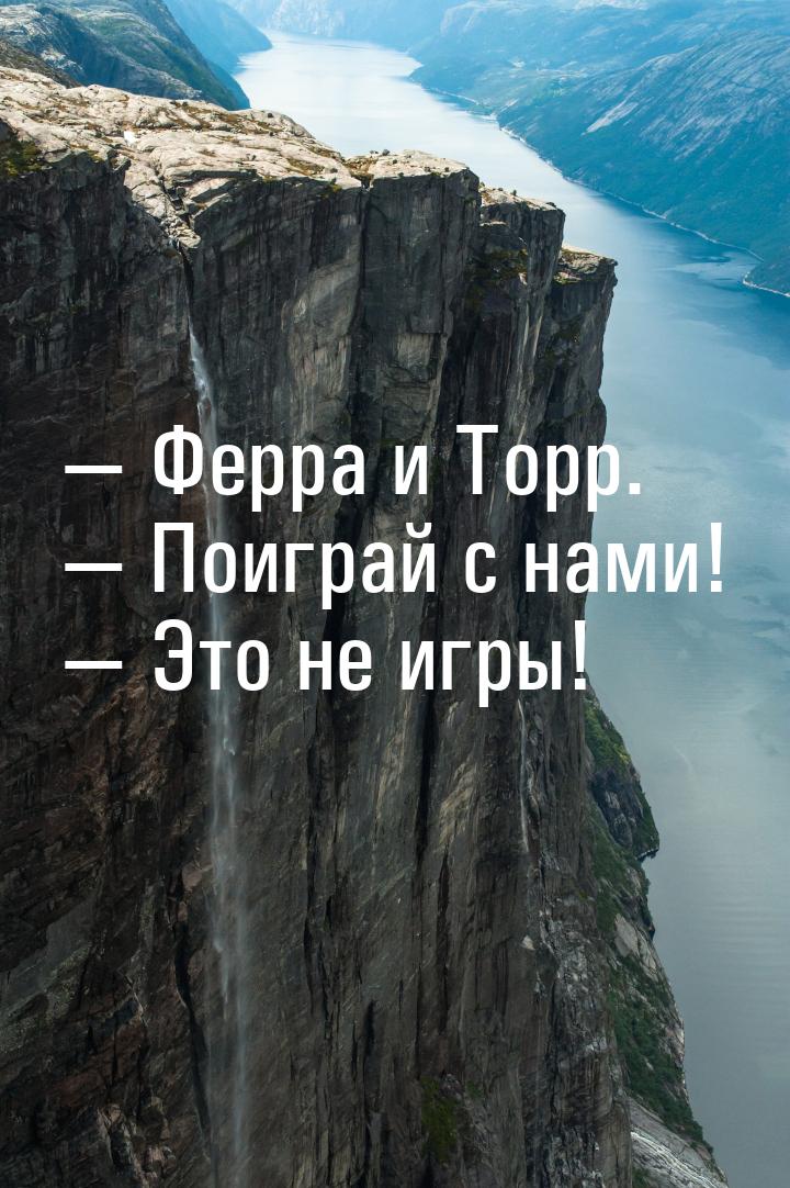  Ферра и Торр.  Поиграй с нами!  Это не игры!