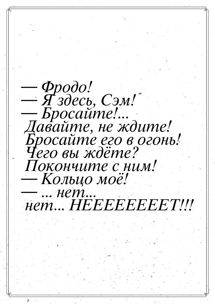  Фродо!  Я здесь, Сэм!  Бросайте!... Давайте, не ждите! Бросайте его 