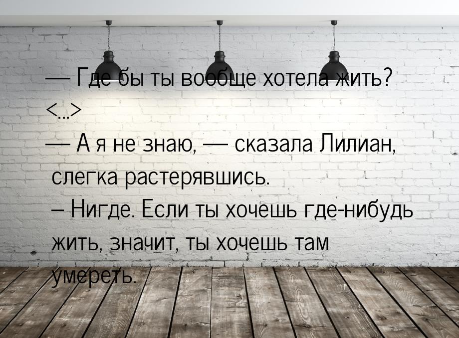  Где бы ты вообще хотела жить? ...  А я не знаю,  сказала Лил