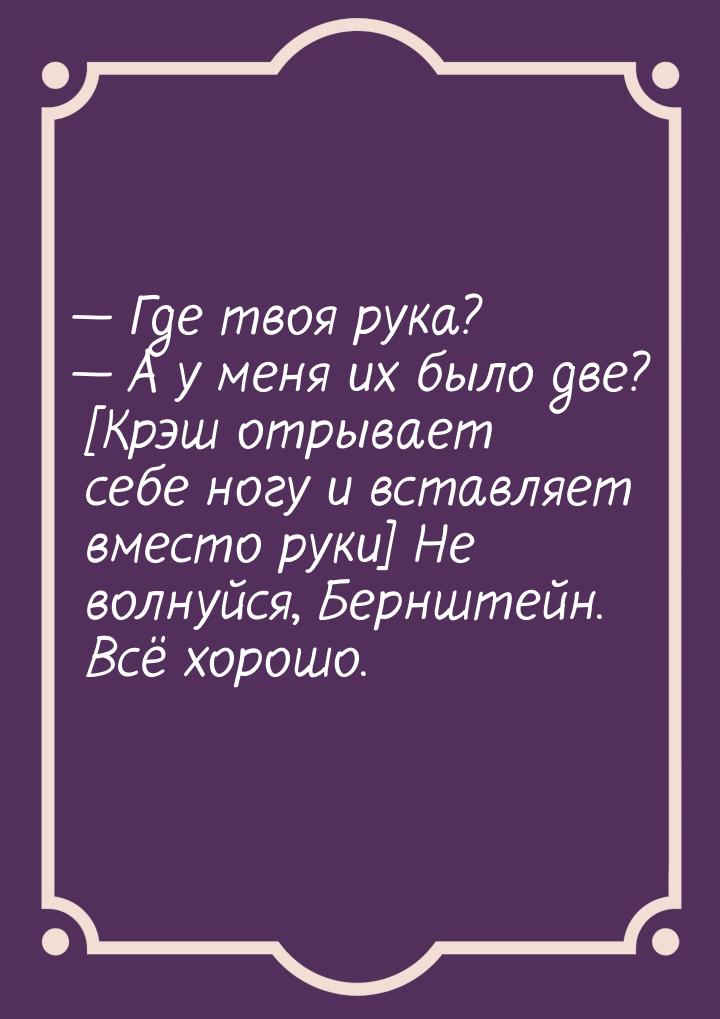  Где твоя рука?  А у меня их было две? [Крэш отрывает себе ногу и вставляет 