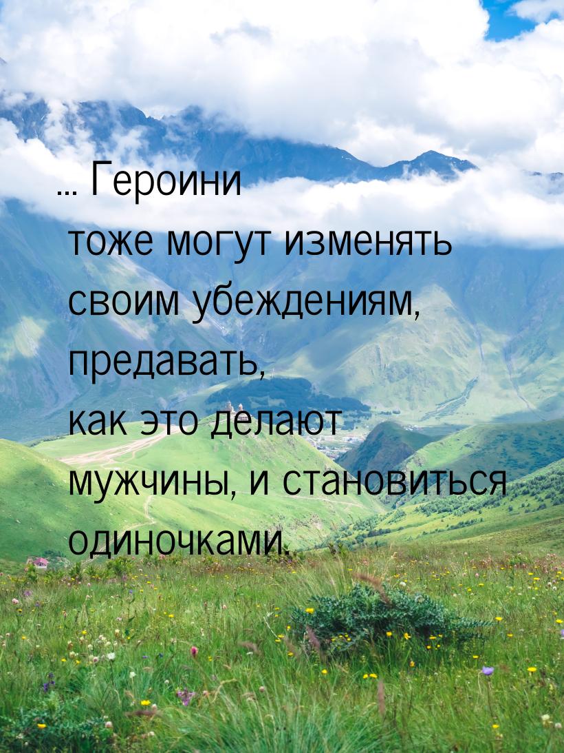 ... Героини тоже могут изменять своим убеждениям, предавать, как это делают мужчины, и ста