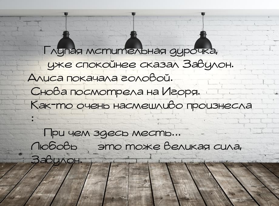  Глупая мстительная дурочка,  уже спокойнее сказал Завулон. Алиса покачала г