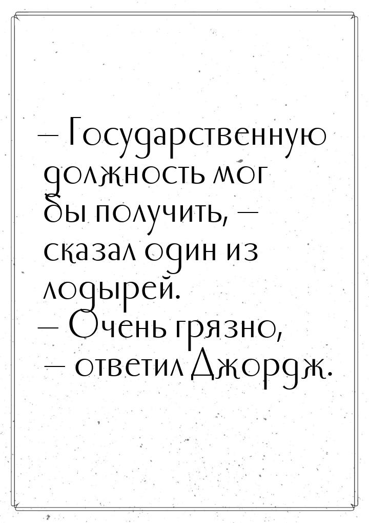  Государственную должность мог бы получить,  сказал один из лодырей. 