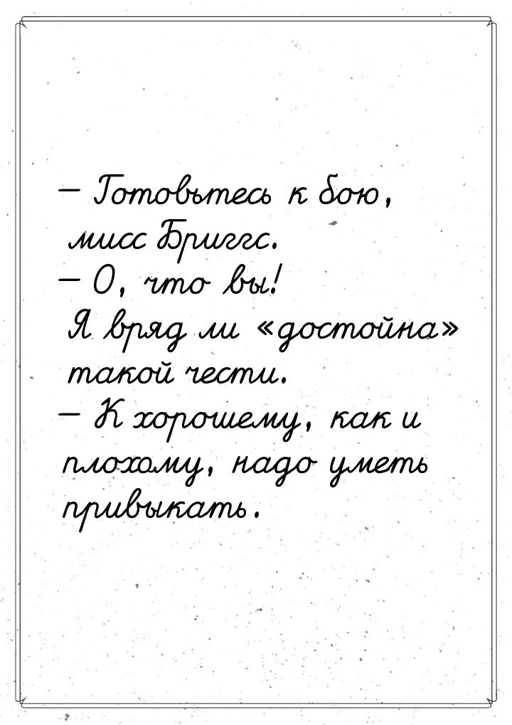  Готовьтесь к бою, мисс Бриггс.  О, что вы! Я вряд ли достойна