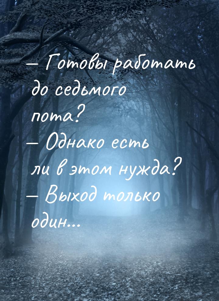  Готовы работать до седьмого пота?  Однако есть ли в этом нужда?  Вых