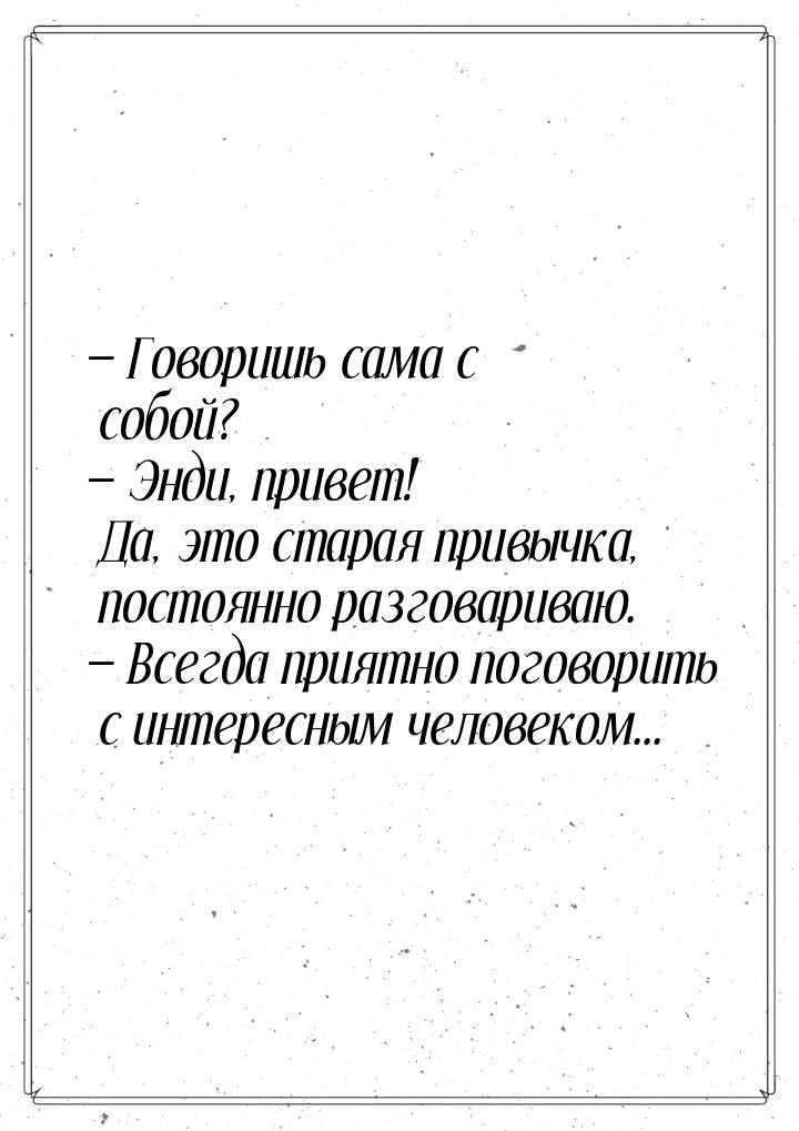  Говоришь сама с собой?  Энди, привет! Да, это старая привычка, постоянно ра