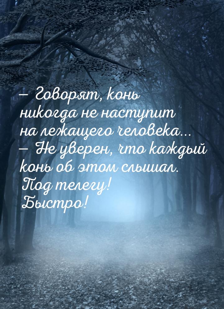  Говорят, конь никогда не наступит на лежащего человека...  Не уверен, что к