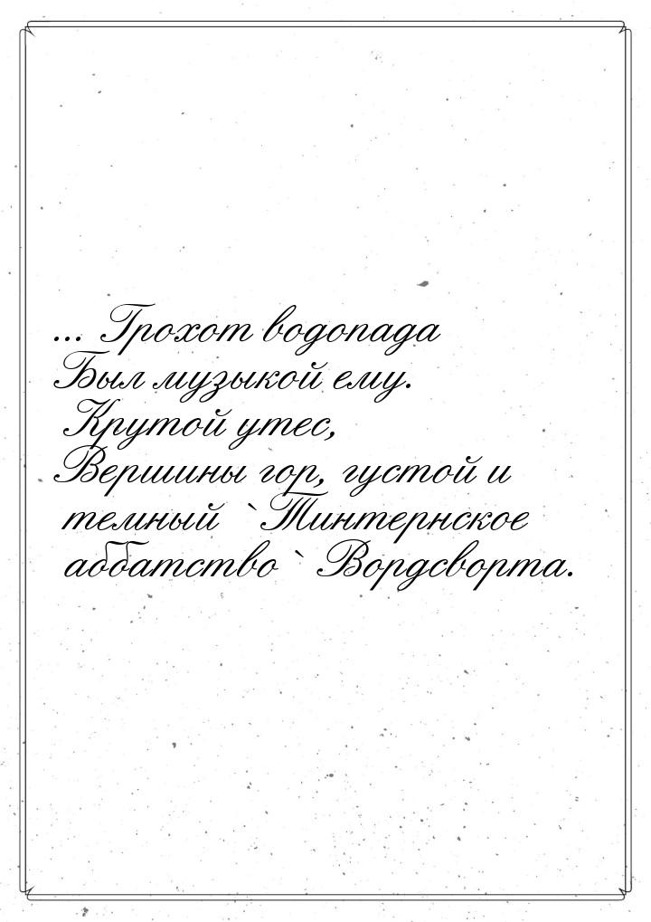 ... Грохот водопада Был музыкой ему. Крутой утес, Вершины гор, густой и темный `Тинтернско