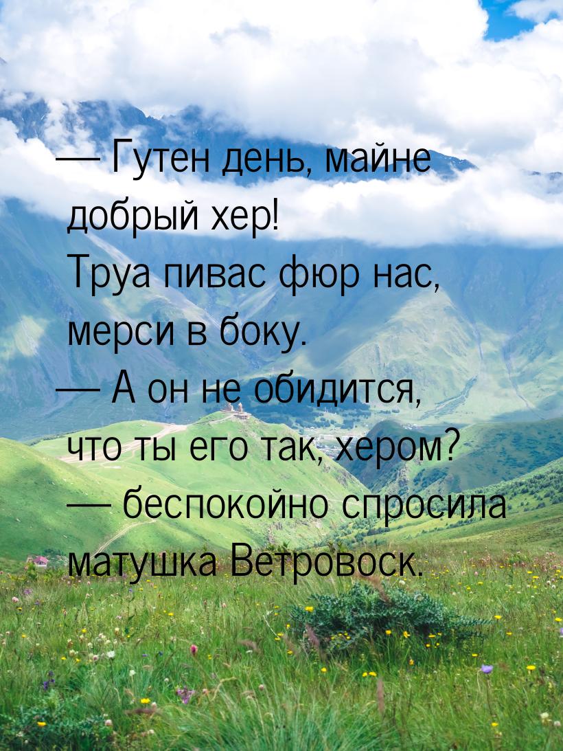  Гутен день, майне добрый хер! Труа пивас фюр нас, мерси в боку.  А он не об