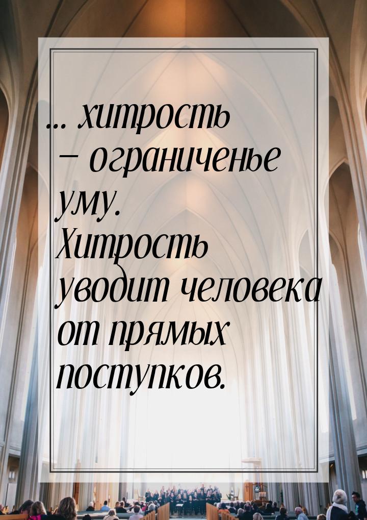 ... хитрость — ограниченье уму. Хитрость уводит человека от прямых поступков.