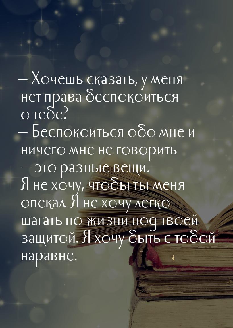  Хочешь сказать, у меня нет права беспокоиться о тебе?  Беспокоиться обо мне