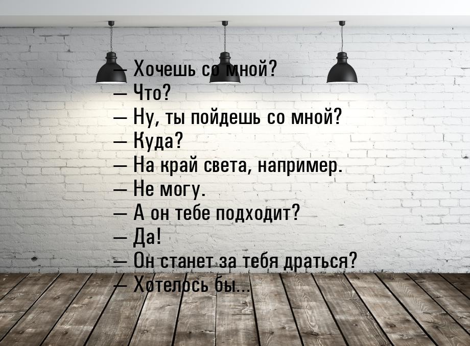  Хочешь со мной?  Что?  Ну, ты пойдешь со мной?  Куда? 