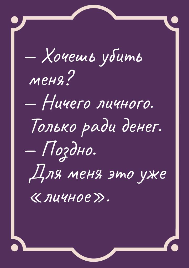  Хочешь убить меня?  Ничего личного. Только ради денег.  Поздно. Для 